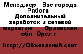 Менеджер - Все города Работа » Дополнительный заработок и сетевой маркетинг   . Орловская обл.,Орел г.